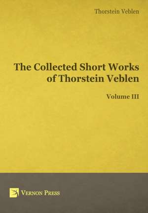 The Collected Short Works of Thorstein Veblen - Volume III de Thorstein Bunde Veblen