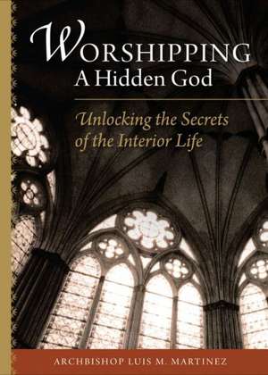 Worshipping a Hidden God: Unlocking the Secret of the Interior Life de Luiz M. Martinez