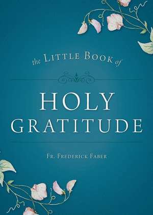 Little Book of Holy Gratitude de Fr Frederick Faber