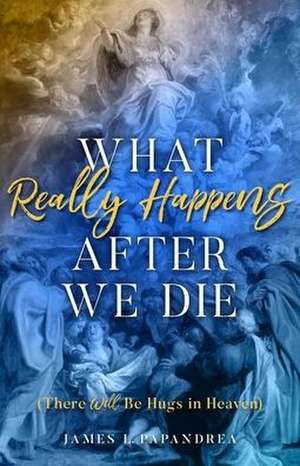 What Really Happens After We Die de James L Papandrea