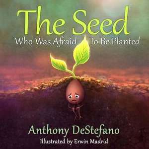 The Seed Who Was Afraid to Be Planted de Anthony Destefano