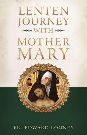 A Lenten Journey with Mother Mary de Edward Looney