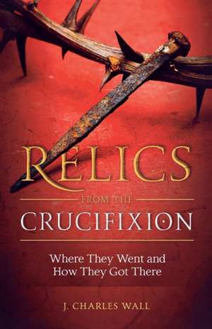 Relics from the Crucifixion de Charles J. Wall