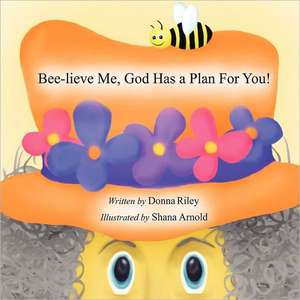 Bee-Lieve Me, God Has a Plan for You! de Donna Riley