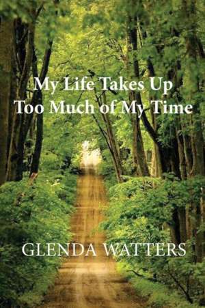 My Life Takes Up Too Much of My Time de Glenda Watters