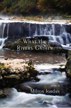 What the Rivers Gather: Selected Poems de Milton S Jordan