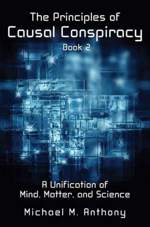 The Principles of Causal Conspiracy (Book 2): A Unification of Mind, Matter, and Science de Michael M. Anthony