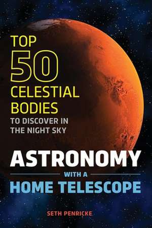 Astronomy with a Home Telescope: The Top 50 Celestial Bodies to Discover in the Night Sky de Seth Penricke