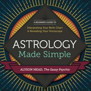 Astrology Made Simple: A Beginner's Guide to Interpreting Your Birth Chart and Revealing Your Horoscope de Alyson Mead