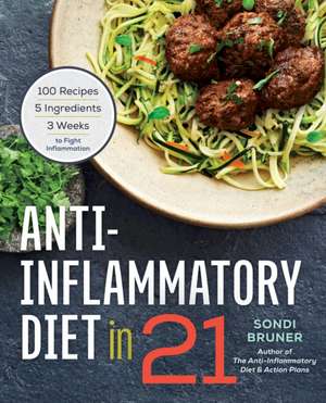 Anti-Inflammatory Diet in 21: 100 Recipes, 5 Ingredients, and 3 Weeks to Fight Inflammation de Sondi Bruner