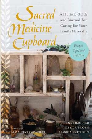 Sacred Medicine Cupboard: A Holistic Guide and Journal for Caring for Your Family Naturally-Recipes, Tips, and Practices de Anni Daulter