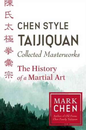 Chen Style Taijiquan Collected Masterworks: The History of a Martial Art de Mark Chen