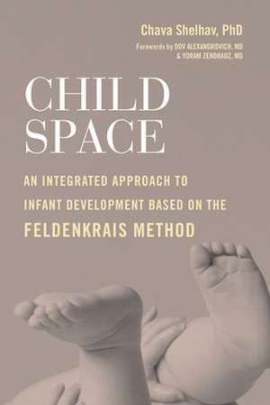 Child Space: An Integrated Approach to Infant Development Based on the Feldenkrais Method de Chava Shelhav