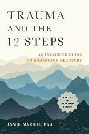 Trauma and the 12 Steps, Revised and Expanded: An Inclusive Guide to Enhancing Recovery de Jamie Marich