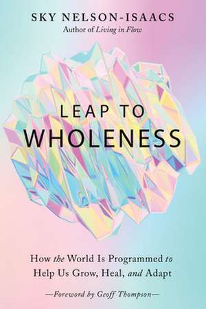 Leap to Wholeness: How the World Is Programmed to Help Us Grow, Heal, and Adapt de Sky Nelson-Isaacs