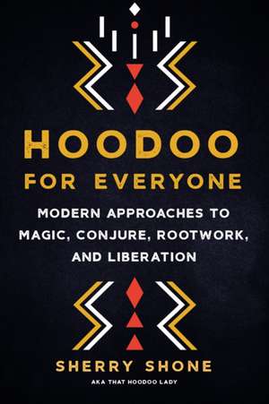 Hoodoo for Everyone: Modern Approaches to Magic, Conjure, Rootwork, and Liberation de Sherry Shone