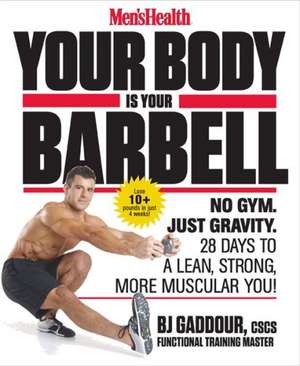 Men's Health Your Body Is Your Barbell: No Gym. Just Gravity. Build a Leaner, Stronger, More Muscular You in 28 Days! de B. J. Gaddour