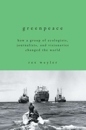 Greenpeace: How a Group of Ecologists, Journalists, and Visionaries Changed the World de Rex Weyler