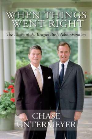 When Things Went Right: The Dawn of the Reagan-Bush Administration de Charles G. Untermeyer