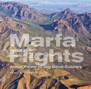 Marfa Flights: Aerial Views of Big Bend Country de Paul V. Chaplo