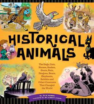 Historical Animals: The Dogs, Cats, Horses, Snakes, Goats, Rats, Dragons, Bears, Elephants, Rabbits and Other Creatures That Changed the W de Julia Moberg