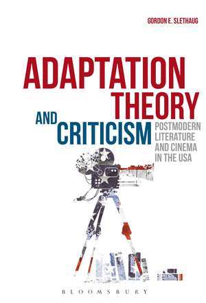 Adaptation Theory and Criticism: Postmodern Literature and Cinema in the USA de Gordon E. Slethaug