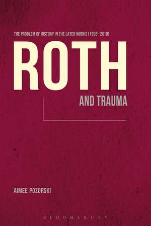 Roth and Trauma: The Problem of History in the Later Works (1995-2010) de Dr. Aimee Pozorski