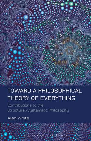 Toward a Philosophical Theory of Everything: Contributions to the Structural-Systematic Philosophy de Professor Alan White