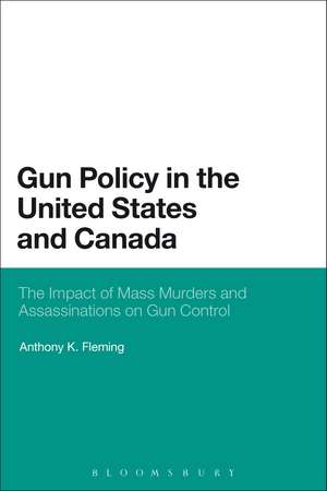 Gun Policy in the United States and Canada: The Impact of Mass Murders and Assassinations on Gun Control de Dr. Anthony K. Fleming