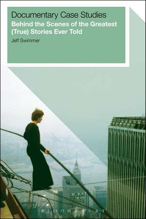 Documentary Case Studies: Behind the Scenes of the Greatest (True) Stories Ever Told de Jeff Swimmer