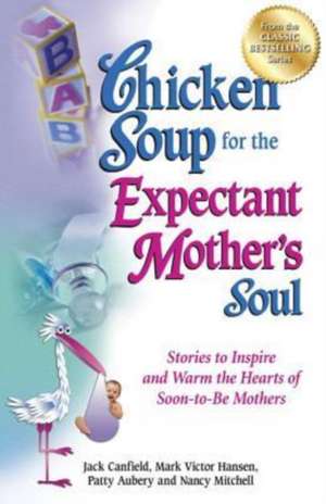 Chicken Soup for the Expectant Mother's Soul: Stories to Inspire and Warm the Hearts of Soon-To-Be Mothers de Jack Canfield