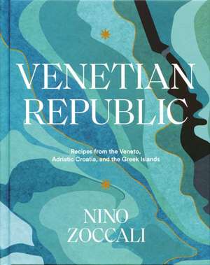 Venetian Republic: Recipes From The Veneto, Adriatic Croatia, And The Greek Islands de Nino Zoccali