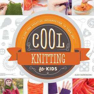 Cool Knitting for Kids: A Fun and Creative Introduction to Fiber Art de Alex Kuskowski