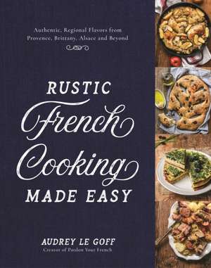 Rustic French Cooking Made Easy de Audrey Le Goff