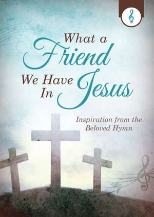 What a Friend We Have in Jesus: Inspiration from the Beloved Hymn de Emily Biggers