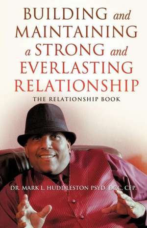 Building and Maintaining a Strong and Everlasting Relationship de DCC Cfp Dr Mark L. Huddleston Psyd