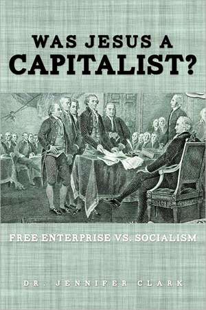 Was Jesus a Capitalist? Free Enterprise vs. Socialism de Jennifer Clark