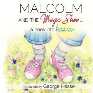 Malcolm and the Magic Shoe...a Peek Into Heaven de George Hesse