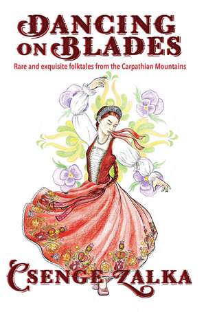 Dancing on Blades: Rare and Exquisite Folktales from the Carpathian Mountains de Csenge Virág Zalka