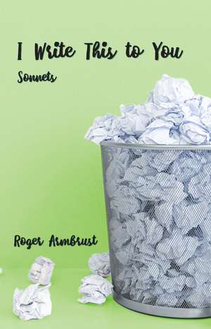 I Write This to You: Sonnets de Roger Armbrust