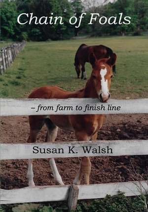 Chain of Foals: from farm to finish line de Susan K. Walsh