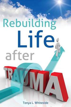 Rebuilding Life After Trauma de Tonya L. Whiteside