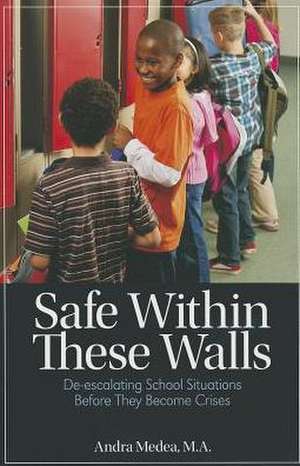 Safe Within These Walls: de-Escalating School Situations Before They Become Crises de Andra Medea