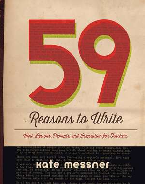 59 Reasons to Write: Mini-Lessons, Prompts, and Inspiration for Teachers de Kate Messner