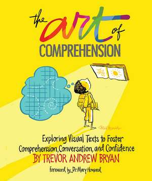 Art of Comprehension: Exploring Visual Texts to Foster Comprehension, Conversation, and Confidence de Trevor A. Bryan