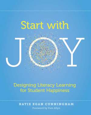 Start with Joy: Designing Literacy Learning for Student Happiness de Katie Cunningham