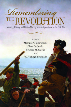 Remembering the Revolution: Memory, History, and Nation Making from Independence to the Civil War de Michael A. McDonnell