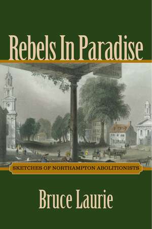 Rebels in Paradise: Sketches of Northampton Abolitionists de Bruce Laurie