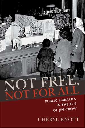 Not Free, Not for All: Public Libraries in the Age of Jim Crow de Cheryl Knott