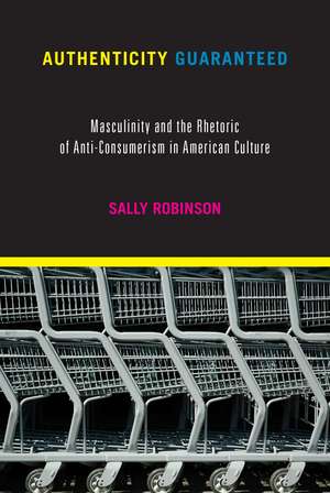 Authenticity Guaranteed: Masculinity and the Rhetoric of Anti-Consumerism in American Culture de Sally Robinson